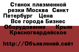 Станок плазменной резки Москва, Санкт-Петербург › Цена ­ 890 000 - Все города Бизнес » Оборудование   . Крым,Красногвардейское